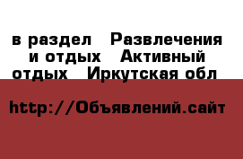  в раздел : Развлечения и отдых » Активный отдых . Иркутская обл.